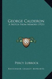 Cover image for George Calderon George Calderon: A Sketch from Memory (1921) a Sketch from Memory (1921)