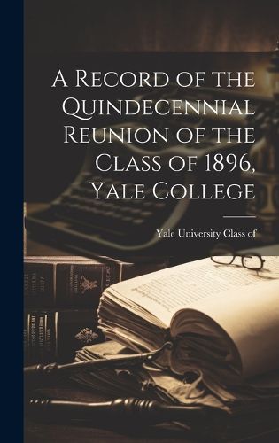Cover image for A Record of the Quindecennial Reunion of the Class of 1896, Yale College
