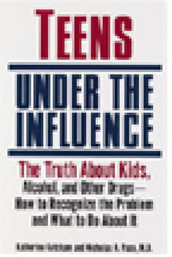 Cover image for Teens Under the Influence: The Truth About Kids, Alcohol, and Other Drugs- How to Recognize the Problem and What to Do About It