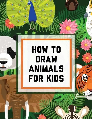 Cover image for How To Draw Animals For Kids: Ages 4-10 In Simple Steps Learn To Draw Easy Step By Step Drawing Guide