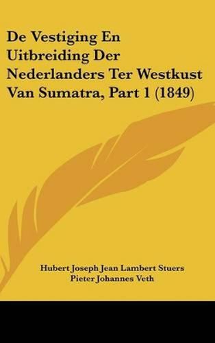 Cover image for de Vestiging En Uitbreiding Der Nederlanders Ter Westkust Van Sumatra, Part 1 (1849)