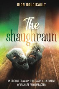 Cover image for The Shaughraun: An Original Drama in Three Acts, Illustrative of Irish Life and Character