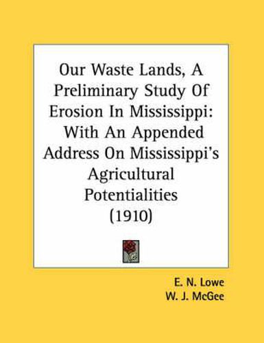 Cover image for Our Waste Lands, a Preliminary Study of Erosion in Mississippi: With an Appended Address on Mississippi's Agricultural Potentialities (1910)