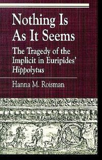 Cover image for Nothing Is as It Seems: The Tragedy of the Implicit in Euripides' Hippolytus