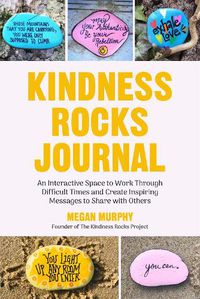 Cover image for The Kindness Rocks Journal: An Interactive Space to Work through Difficult Times and Create Inspiring Messages to Share with Others (Rocks for Painting, for Fans of Pebble for your Thoughts)