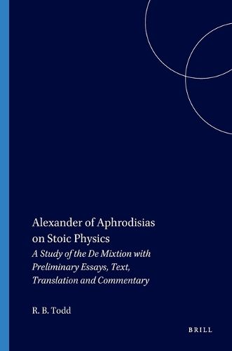 Cover image for Alexander of Aphrodisias on Stoic Physics: A Study of the <i>De Mixtione</i> with Preliminary Essays, Text, Translation and Commentary
