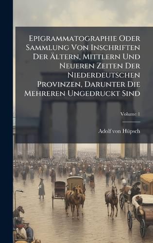 Cover image for Epigrammatographie Oder Sammlung Von Inschriften Der Altern, Mittlern Und Neueren Zeiten Der Niederdeutschen Provinzen, Darunter Die Mehreren Ungedruckt Sind