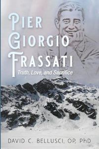 Cover image for Pier Giorgio Frassati: Truth, Love, and Sacrifice