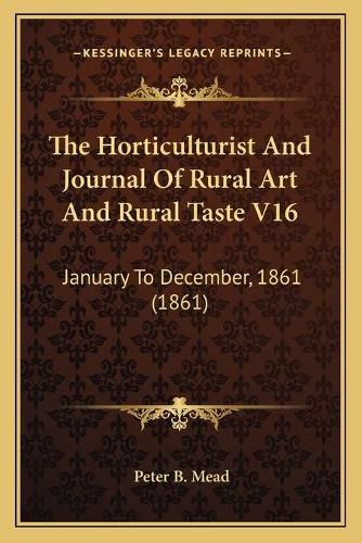 Cover image for The Horticulturist and Journal of Rural Art and Rural Taste V16: January to December, 1861 (1861)