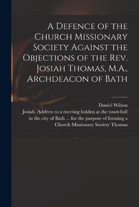 Cover image for A Defence of the Church Missionary Society Against the Objections of the Rev. Josiah Thomas, M.A., Archdeacon of Bath