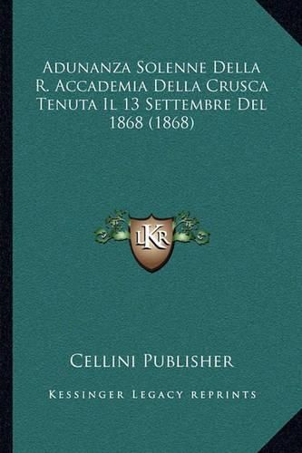 Cover image for Adunanza Solenne Della R. Accademia Della Crusca Tenuta Il 13 Settembre del 1868 (1868)