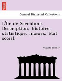 Cover image for L'i Le de Sardaigne. Description, Histoire, Statistique, M Urs, E Tat Social.