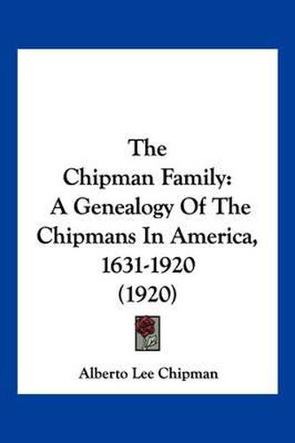 Cover image for The Chipman Family: A Genealogy of the Chipmans in America, 1631-1920 (1920)