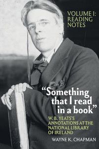 Cover image for Something that I read in a book : W. B. Yeats's Annotations at the National Library of Ireland: vol. 1: Reading Notes