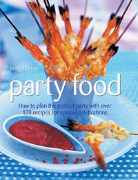 Cover image for Party Food: How to Plan the Perfect Party with Over 120 Recipes for Special Celebrations