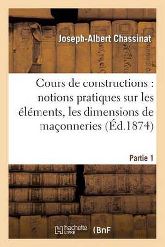 Cover image for Cours de Constructions: Premiere Partie: Notions Pratiques Sur Les Elements, La Forme: , Les Dimensions Et La Construction Des Maconneries