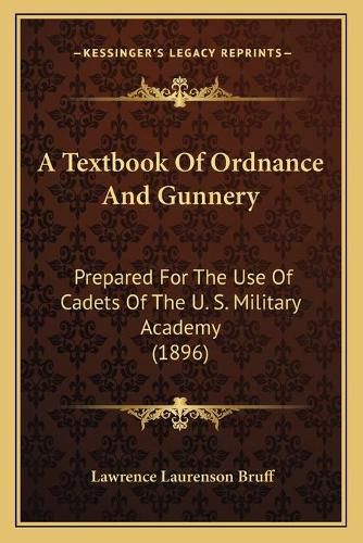 Cover image for A Textbook of Ordnance and Gunnery: Prepared for the Use of Cadets of the U. S. Military Academy (1896)