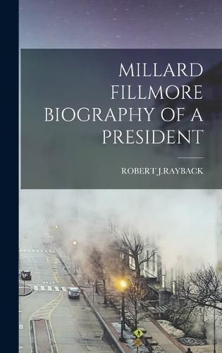 Millard Fillmore Biography of a President