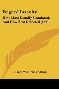 Cover image for Feigned Insanity: How Most Usually Simulated, and How Best Detected (1844)