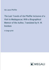 Cover image for The Last Travels of Ida Pfeiffer Inclusive of a Visit to Madagascar; With a Biographical Memoir of the Author, Translated by H. W. Dulcken