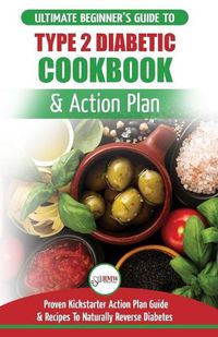 Cover image for Type 2 Diabetes Cookbook & Action Plan: The Ultimate Beginner's Diabetic Diet Cookbook & Kickstarter Action Plan Guide to Naturally Reverse Diabetes + Proven, Easy & Healthy Type 2 Diabetic Recipes