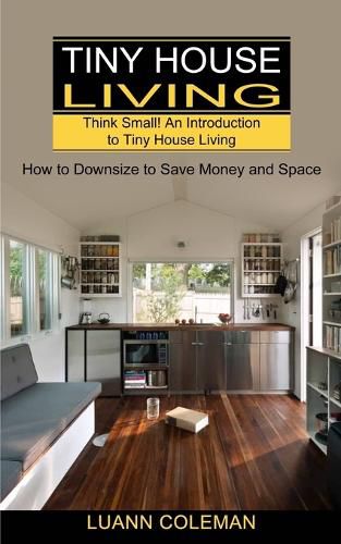 Cover image for Tiny House: Think Small! An Introduction to Tiny House Living (How to Downsize to Save Money and Space)
