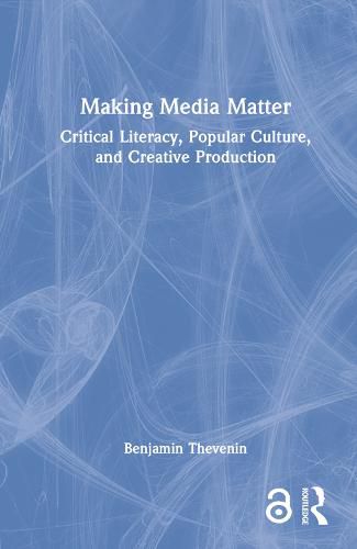 Cover image for Making Media Matter: Critical Literacy, Popular Culture, and Creative Production