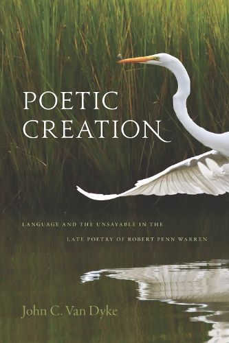 Cover image for Poetic Creation: Language and the Unsayable in the Late Poetry of Robert Penn Warren