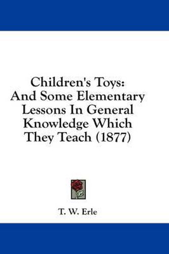 Cover image for Children's Toys: And Some Elementary Lessons in General Knowledge Which They Teach (1877)