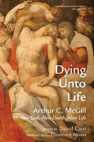 Cover image for Dying Unto Life: Arthur C. McGill on New God, New Death, New Life