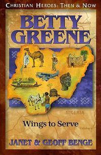 Cover image for Betty Greene: Wings to Serve: Christian Heroes, Then & Now