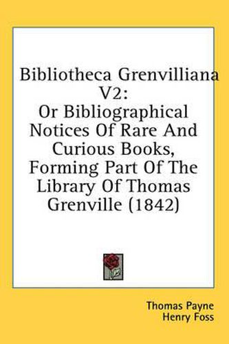 Cover image for Bibliotheca Grenvilliana V2: Or Bibliographical Notices of Rare and Curious Books, Forming Part of the Library of Thomas Grenville (1842)
