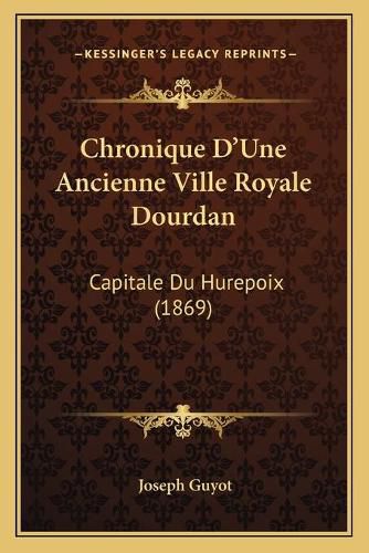 Chronique D'Une Ancienne Ville Royale Dourdan: Capitale Du Hurepoix (1869)