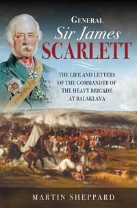 Cover image for General Sir James Scarlett: The Life and Letters of the Commander of the Heavy Brigade at Balaklava