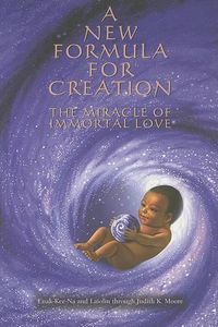 Cover image for A New Formula for Creation: The Miracle of Immortal Love