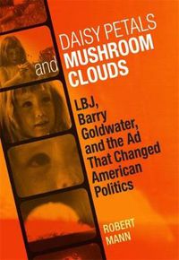 Cover image for Daisy Petals and Mushroom Clouds: LBJ, Barry Goldwater, and the Ad That Changed American Politics