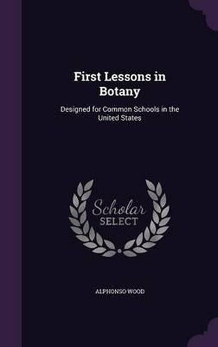Cover image for First Lessons in Botany: Designed for Common Schools in the United States