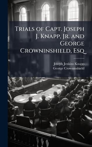 Cover image for Trials of Capt. Joseph J. Knapp, Jr. and George Crowninshield, Esq
