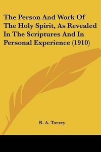 Cover image for The Person and Work of the Holy Spirit, as Revealed in the Scriptures and in Personal Experience (1910)