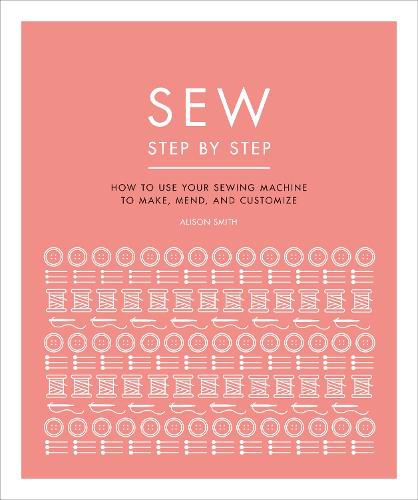 Cover image for Sew Step by Step: How to use your sewing machine to make, mend, and customize