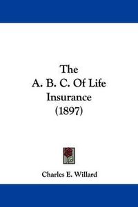 Cover image for The A. B. C. of Life Insurance (1897)