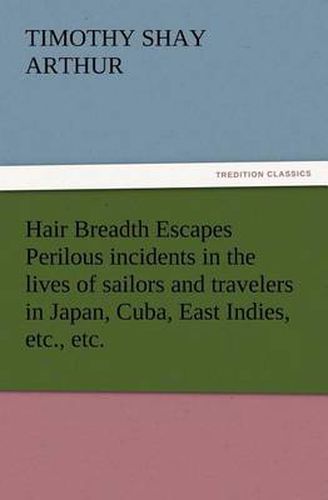 Cover image for Hair Breadth Escapes Perilous incidents in the lives of sailors and travelers in Japan, Cuba, East Indies, etc., etc.