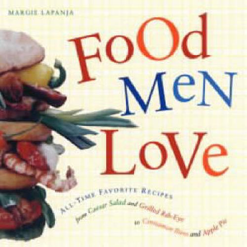 Cover image for Food Men Love: All-Time Favorite Recipes from Caesar Salad and Grilled Rib-Eye to Cinnamon Buns and Apple Pie