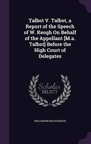 Talbot V. Talbot, a Report of the Speech of W. Keogh on Behalf of the Appellant [M.A. Talbot] Before the High Court of Delegates