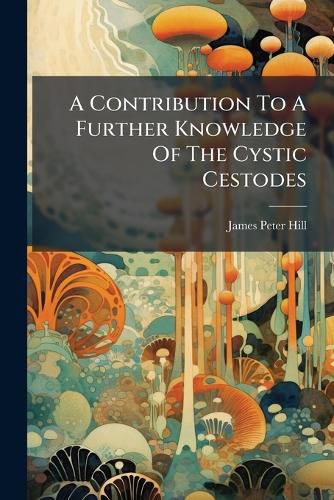 Cover image for A Contribution To A Further Knowledge Of The Cystic Cestodes