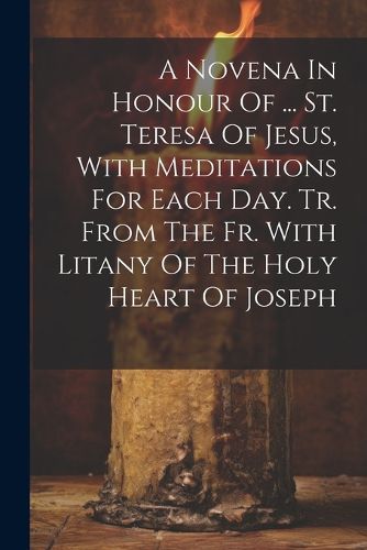 A Novena In Honour Of ... St. Teresa Of Jesus, With Meditations For Each Day. Tr. From The Fr. With Litany Of The Holy Heart Of Joseph