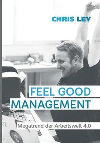 Cover image for Feel Good Management: Megatrend der Arbeitswelt 4.0