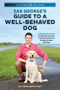 Cover image for Zak George's Guide to a Well-Behaved Dog: Proven Solutions to the Most Common Training Problems for All Ages, Breeds, and Mixes