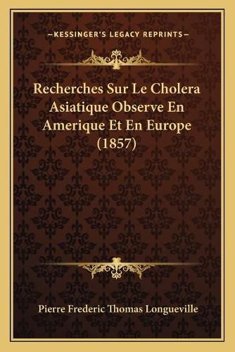 Recherches Sur Le Cholera Asiatique Observe En Amerique Et En Europe (1857)