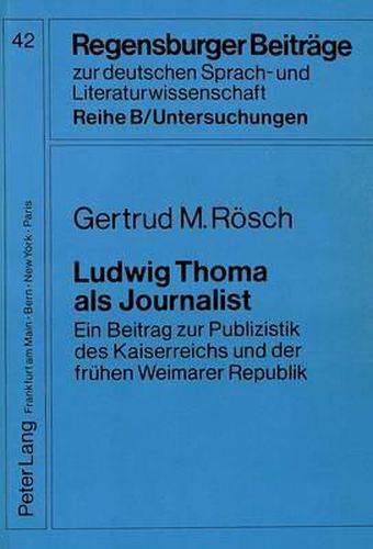 Ludwig Thoma ALS Journalist: Ein Beitrag Zur Publizistik Des Kaiserreichs Und Der Fruehen Weimarer Republik